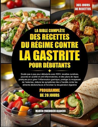 La Bible Complète Des Recettes Du Régime Contre La Gastrite Pour Débutants: Guide pas à pas pour débutants avec 500+ recettes curatives, pauvres en acidité et anti-inflammatoires, et des plans de repas pratiques pour gérer l'inflammation gastrique