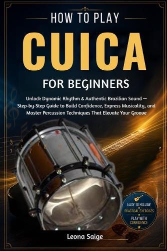 How To Play Cuica For Beginners: Unlock Dynamic Rhythm & Authentic Brazilian Sound - Step-by-Step Guide to Build Confidence, Express Musicality, and Master Percussion Techniques That Elevate Your Groove
