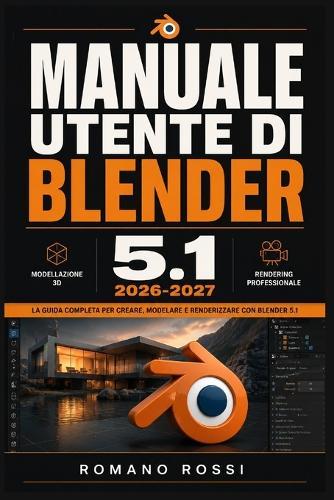 Manuale Utente Di Blender 5.1 2026-2027: Un percorso strutturato per l'uso quotidiano e il successo a lungo termine
