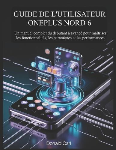 Guide de l'Utilisateur Oneplus Nord 6: Un manuel complet du débutant à avancé pour maîtriser les fonctionnalités, les paramètres et les performances