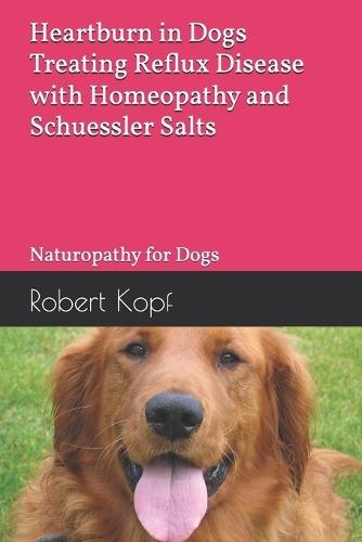 Heartburn in Dogs - Treating Reflux Disease with Homeopathy and Schuessler Salts: Naturopathy for Dogs