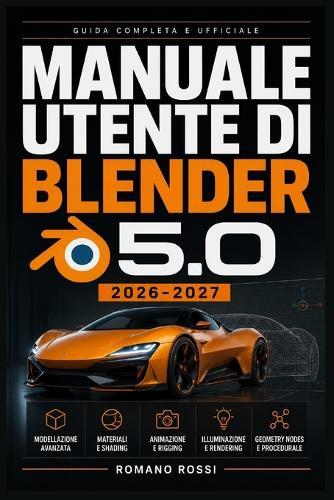 Manuale Utente Di Blender 5.0 2026-2027: Un percorso strutturato per l'uso quotidiano e il successo a lungo termine
