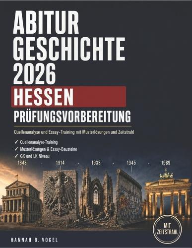 Abitur Geschichte 2026 Hessen Prüfungsvorbereitung: Quellenanalyse und Essay-Training mit Musterlösungen und Zeitstrahl