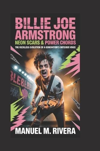 Billie Joe Armstrong: Neon Scars & Power Chords: The Reckless Evolution of a Generation's Outsider Voice