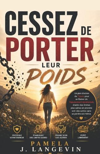 Cessez de porter leur poids: Un plan d'action de 7 jours pour se libérer de l'épuisement émotionnel, établir des limites plus saines et prendre soin des autres sans se perdre soi-même.