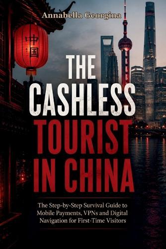 The Cashless Tourist in China: Step-by-Step Survival Guide to Mobile Payments, VPNs and Digital Navigation for First-Time Visitors