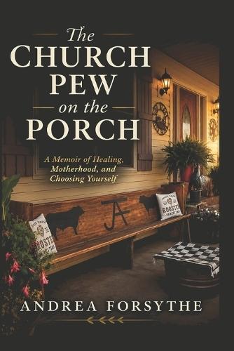 The Church Pew on the Porch: A Memoir of Healing, Motherhood, and Choosing Yourself