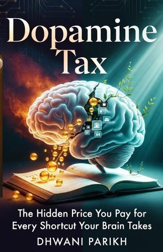 Dopamine Tax: The Hidden Price You Pay for Every Shortcut Your Brain Takes: A Practical Framework to Reclaim your Attention, Focus and Peace