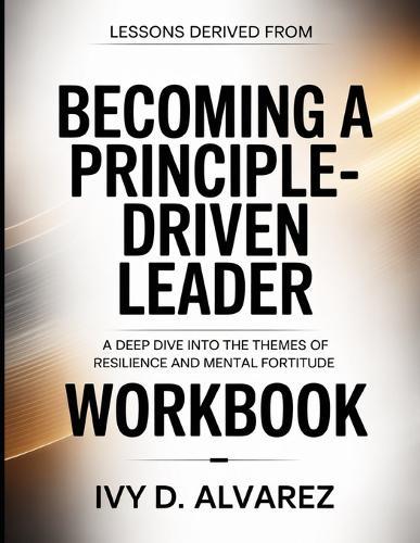 Lessons Derived From Becoming A Principle-Driven Leader: A Deep Dive into the Themes of Resilience and Mental Fortitude