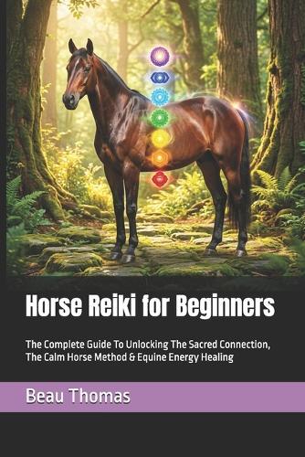 Horse Reiki for Beginners: The Complete Guide To Unlocking The Sacred Connection, The Calm Horse Method & Equine Energy Healing