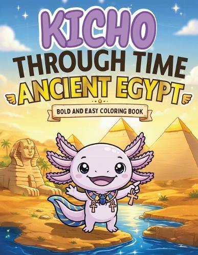 Kicho Through Time - Ancient Egypt - Coloring Book: A Cozy Kawaii Bold and Easy Axolotl Coloring Book Adventure Through Ancient Egypt for Kids, Teens and Adults