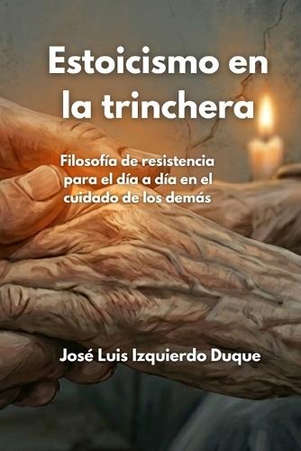 Estoicismo en la trinchera: Filosofía de resistencia para el dia a dia en el cuidado de los demás