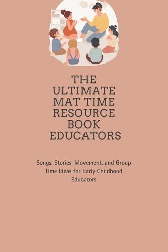The Ultimate Mat Time Resource Book: Songs, Stories, Movement, and Group Time Ideas for Early Childhood Educators
