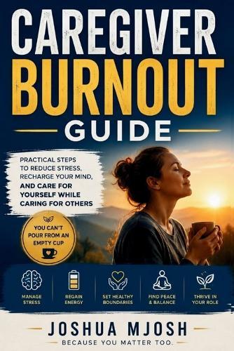 Caregiver Burnout Guide: Practical Steps to Reduce Stress, Recharge Your Mind, and Care for Yourself While Caring for Others