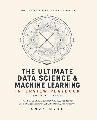 The Ultimate Data Science & Machine Learning Interview Playbook 2026: 300+ Real Questions Covering Python, SQL, ML Systems, and Data Engineering from FAANG, Startups, and Wall Street