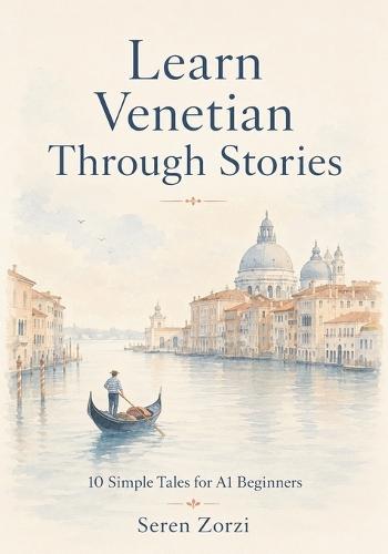 Learn Venetian Through Stories: 10 Simple Tales for A1 Beginners: Easy Venetian Short Stories with Vocabulary, Grammar, Dialogues & Everyday Phrases for Beginners
