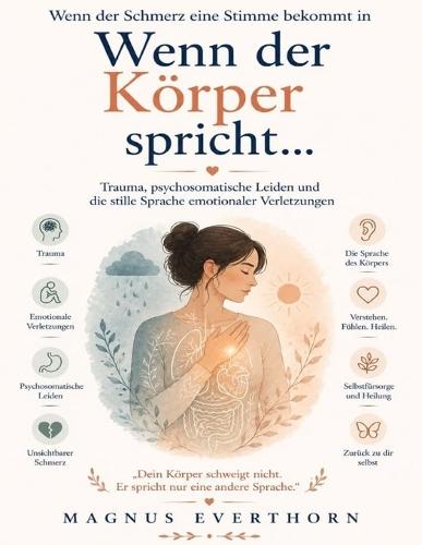 Wenn der Schmerz eine Stimme bekommt in Wenn der Körper spricht...: Trauma, psychosomatische Leiden und die stille Sprache emotionaler Verletzungen