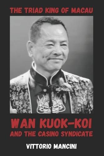 The Triad King of Macau: Wan Kuok-koi and the Casino Syndicate