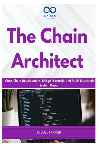 The Chain Architect: Cross-Chain Development, Bridge Protocols, and Multi-Blockchain System Design