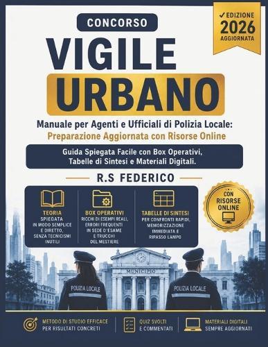 CONCORSO VIGILE URBANO - Manuale per Agenti e Ufficiali di Polizia Locale: Preparazione Aggiornata con Risorse Online, Guida Spiegata Facile con Box Operativi, Tabelle di Sintesi e Materiali Digitali