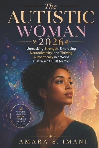 The Autistic Woman 2026: Unmasking Strength, Embracing Neurodiversity, and Thriving Authentically in a World that Wasn't Built for You