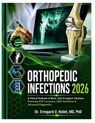 Orthopedic Infections 2026: A Clinical Textbook of Bone, Joint & Implant Infections Featuring ICM Consensus, IDSA Guidelines & Advanced Diagnostics