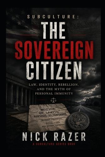 The Sovereign Citizen: Law, Identity, Rebellion, And The Myth Of Personal Immunity