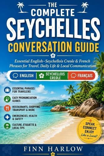 The Complete Seychelles Conversation Guide: Essential English-Seychellois Creole & French Phrases for Travel, Daily Life & Local Communication