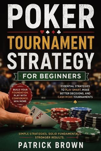Poker Tournament Strategy for Beginners: Learn the basics of Texas Hold'em Tournament Play Over 50 pages of Coaching and Images Hand Selection Money Management Odds Computation 7 Workshops to Drive Learning Home