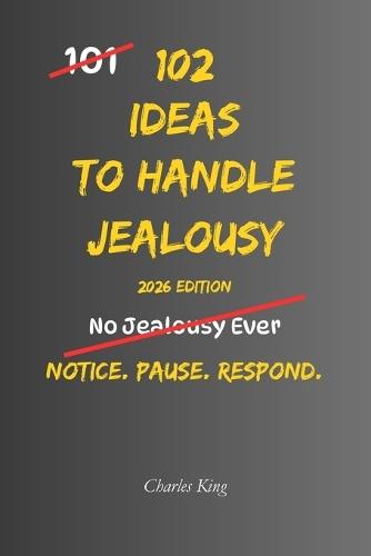 102 Ideas To Handle Jealousy: No Perfect Trust. No Jealousy Forever. Simple Everyday Ideas To Notice Triggers, Question Assumptions, Communicate Calmly, and Handle Jealousy With More Control.