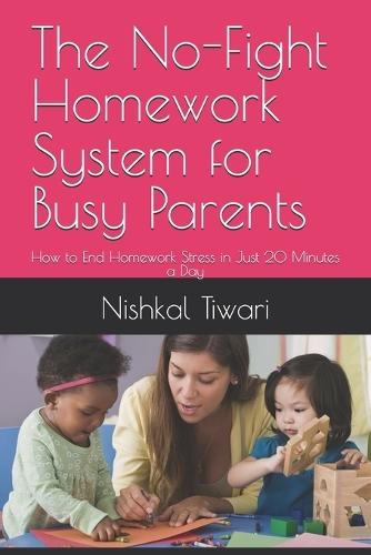 The No-Fight Homework System for Busy Parents: How to End Homework Stress in Just 20 Minutes a Day