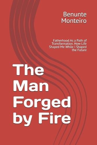 The Man Forged by Fie: Fatherhood As a Path of Transformation. How Life Shaped Me While I Shaped the Future