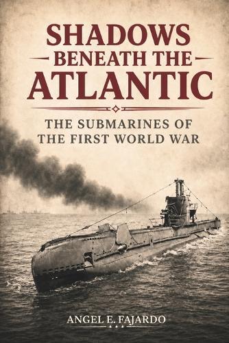 Shadows Beneath the Atlantic: The Submarines of the First World War