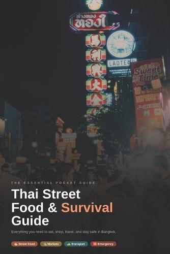 Thai Street Food & Survival Guide: Everything You Need to Eat, Shop, Travel, and Stay Safe in Bangkok
