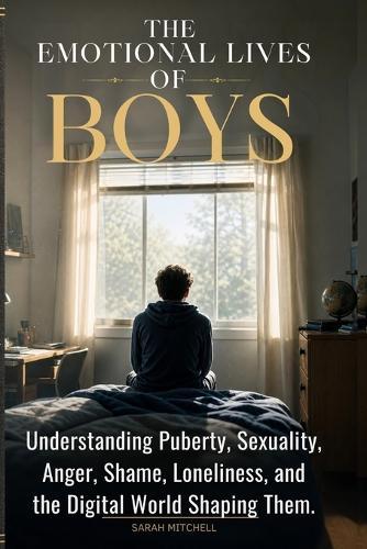 The Emotional Lives of Boys: Understanding Puberty, Sexuality, Anger, Shame, Loneliness, and the Digital World Shaping Them.