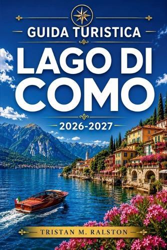 Guida turistica Lago di Como 2026-2027: Pianifica ogni giornata con sicurezza: da Bellagio a Varenna, itinerari in barca, cucina locale e fughe fuori stagione.