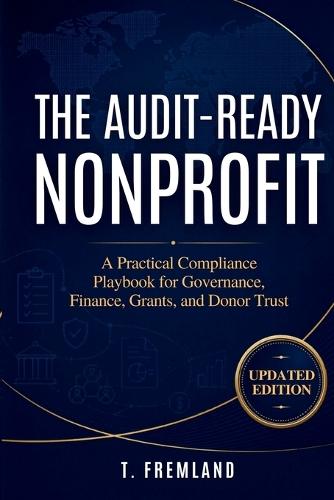 The Audit-Ready Nonprofit: A Practical Compliance Playbook for Governance, Finance, Grants, and Donor Trust