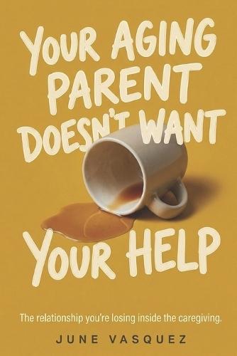 Your Aging Parent Doesn't Want Your Help: The Relationship You're Losing Inside the Caregiving