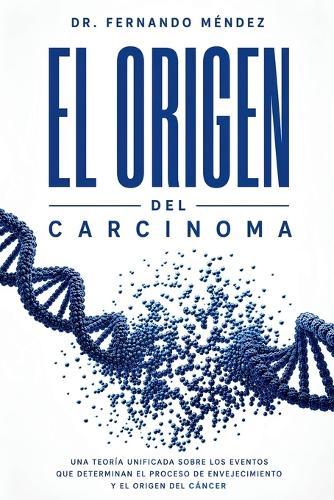 El Origen del Carcinoma: Una Teoría Unificada Sobre los Eventos que Determinan el Proceso de Envejecimiento y el Origen del Cáncer