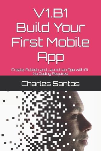 V1.B1 Build Your First Mobile App: Create, Publish, and Launch an App with AI - No Coding Required