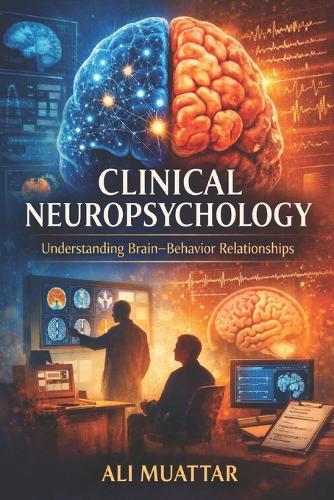 Clinical Neuropsychology: Understanding Brain-Behavior Relationships (Insights, Applications, and Interventions for Cognitive Rehabilitation)