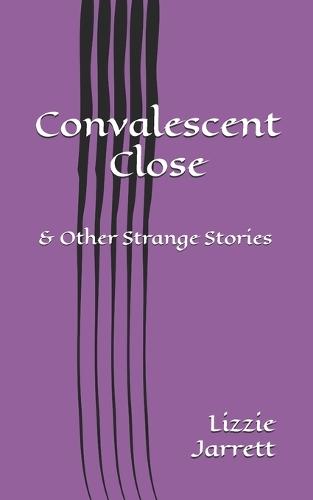 Convalescent Close: and Other Strange Stories