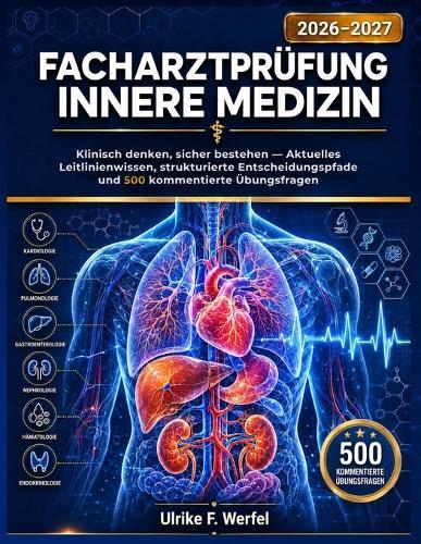 Facharztprüfung Innere Medizin 2026-2027: Klinisch denken, sicher bestehen - Aktuelles Leitlinienwissen, strukturierte Entscheidungspfade und 500 kommentierte Übungsfragen