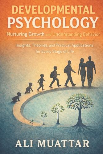 Developmental Psychology: Nurturing Growth and Understanding Behavior (Insights, Theories, and Practical Applications for Every Stage of Life)