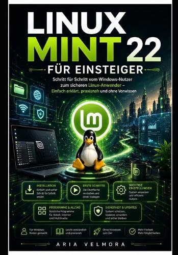 Linux Mint 22 Für Einsteiger: Schritt für Schritt vom Windows-Nutzer zum sicheren Linux-Anwender - Einfach erklärt, praxisnah und ohne Vorwissen