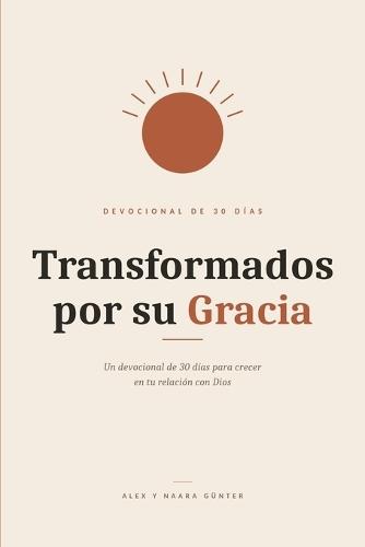 Transformados por su Gracia: Un devocional de 30 días para crecer en tu relación con Dios
