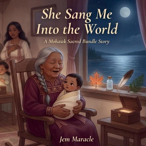 She Sang Me Into the World: A Mohawk Sacred Bundle Story An Indigenous Children's Book About Love, Belonging, and New Beginnings