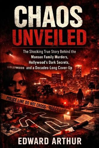 Chaos Unveiled: The Shocking True Story of the Manson Family, Hollywood's Dark Secrets, and a Decades-Long Conspiracy of Control