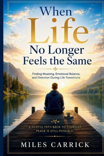 When Life No Longer Feels the Same: Finding Meaning, Emotional Balance, and Direction During Life Transitions