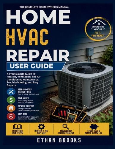 Home HVAC Repair User Guide: A Practical DIY Guide to Heating, Ventilation, and Air Conditioning Maintenance, Troubleshooting, and Easy Repairs